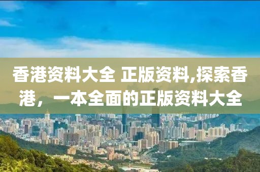 香港资料大全 正版资料,探索香港，一本全面的正版资料大全