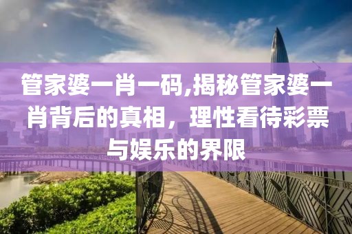 管家婆一肖一码,揭秘管家婆一肖背后的真相，理性看待彩票与娱乐的界限