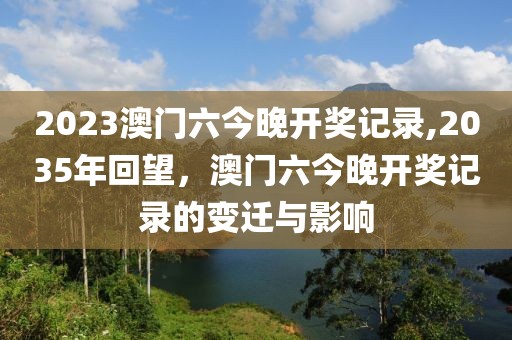 2023澳门六今晚开奖记录,2035年回望，澳门六今晚开奖记录的变迁与影响