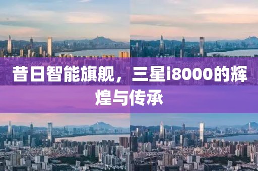 昔日智能旗舰，三星i8000的辉煌与传承