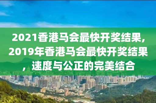 2021香港马会最快开奖结果,2019年香港马会最快开奖结果，速度与公正的完美结合