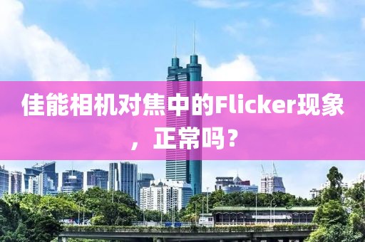 佳能相机对焦中的Flicker现象，正常吗？