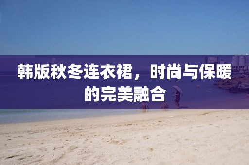 韩版秋冬连衣裙，时尚与保暖的完美融合