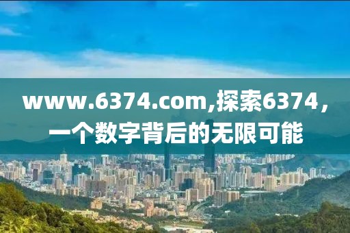 www.6374.com,探索6374，一个数字背后的无限可能