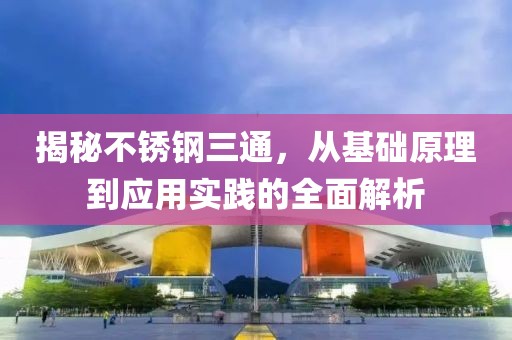 揭秘不锈钢三通，从基础原理到应用实践的全面解析