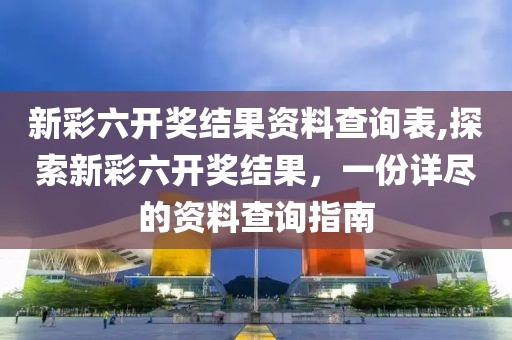 新彩六开奖结果资料查询表,探索新彩六开奖结果，一份详尽的资料查询指南