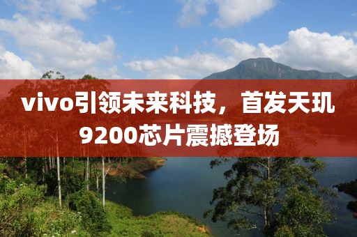 vivo引领未来科技，首发天玑9200芯片震撼登场