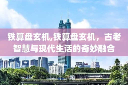 铁算盘玄机,铁算盘玄机，古老智慧与现代生活的奇妙融合