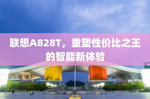 联想A828T，重塑性价比之王的智能新体验