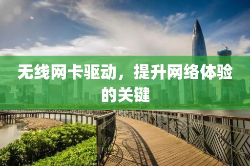 无线网卡驱动，提升网络体验的关键