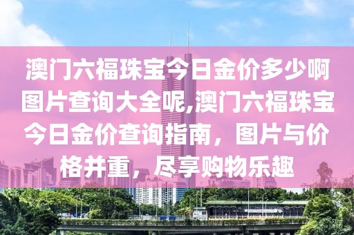 澳门六福珠宝今日金价多少啊图片查询大全呢,澳门六福珠宝今日金价查询指南，图片与价格并重，尽享购物乐趣