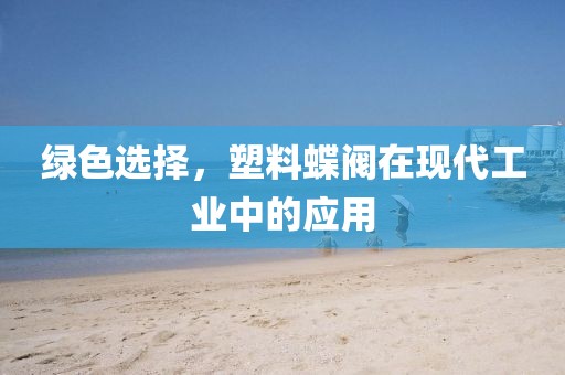 绿色选择，塑料蝶阀在现代工业中的应用