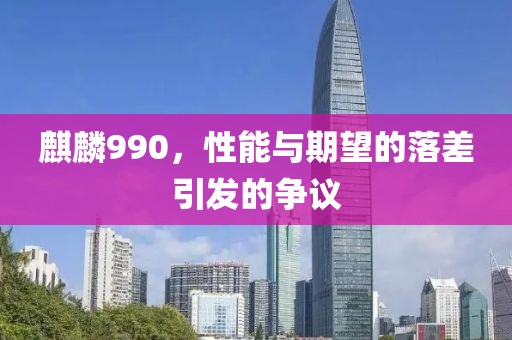 麒麟990，性能与期望的落差引发的争议