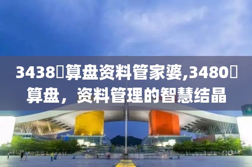 3438鉄算盘资料管家婆,3480鉄算盘，资料管理的智慧结晶