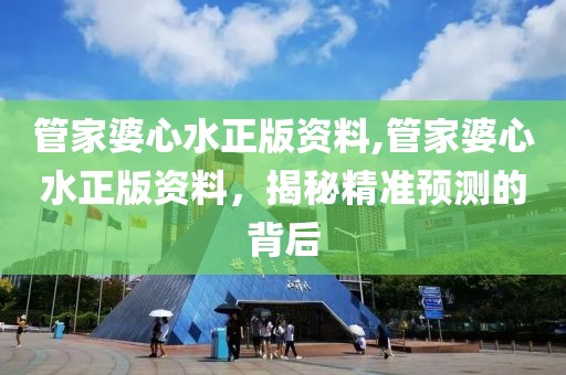 管家婆心水正版资料,管家婆心水正版资料，揭秘精准预测的背后