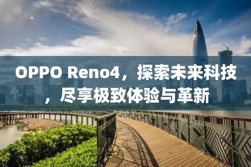 OPPO Reno4，探索未来科技，尽享极致体验与革新