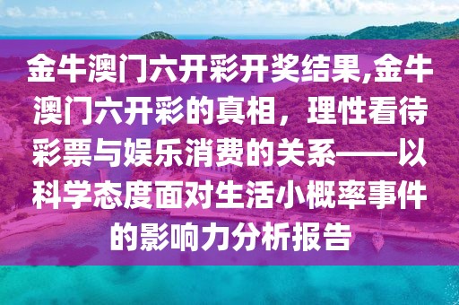金牛澳门六开彩开奖结果,金牛澳门六开彩的真相，理性看待彩票与娱乐消费的关系——以科学态度面对生活小概率事件的影响力分析报告