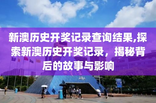 新澳历史开奖记录查询结果,探索新澳历史开奖记录，揭秘背后的故事与影响