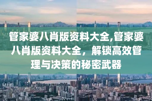 管家婆八肖版资料大全,管家婆八肖版资料大全，解锁高效管理与决策的秘密武器