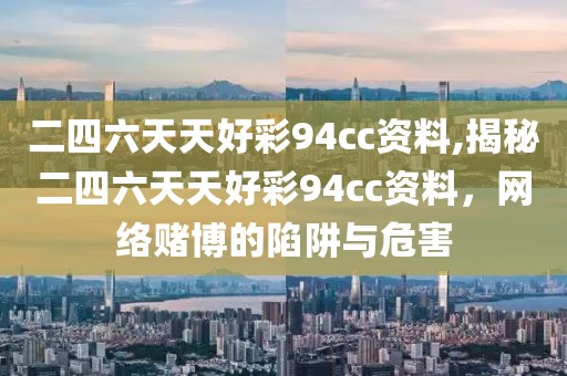二四六天天好彩94cc资料,揭秘二四六天天好彩94cc资料，网络赌博的陷阱与危害