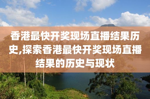 香港最快开奖现场直播结果历史,探索香港最快开奖现场直播结果的历史与现状