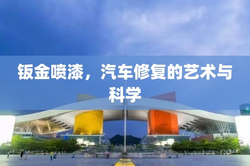 钣金喷漆，汽车修复的艺术与科学