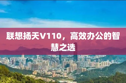 联想扬天V110，高效办公的智慧之选