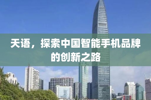 天语，探索中国智能手机品牌的创新之路