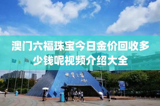 澳门六福珠宝今日金价回收多少钱呢视频介绍大全