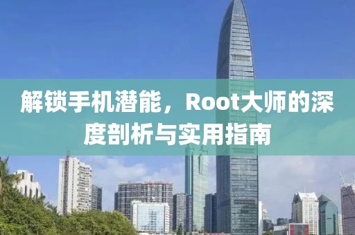 解锁手机潜能，Root大师的深度剖析与实用指南