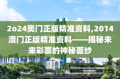 2o24奥门正版精准资料,2014澳门正版精准资料——揭秘未来彩票的神秘面纱