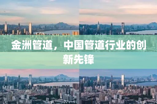金洲管道，中国管道行业的创新先锋