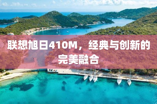 联想旭日410M，经典与创新的完美融合