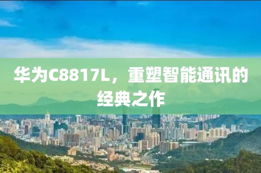 华为C8817L，重塑智能通讯的经典之作