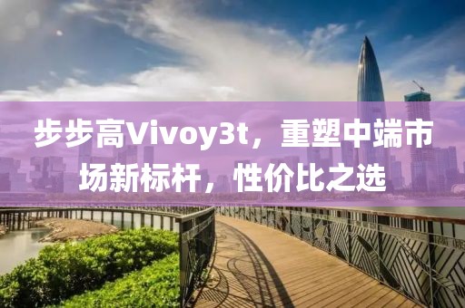 步步高Vivoy3t，重塑中端市场新标杆，性价比之选
