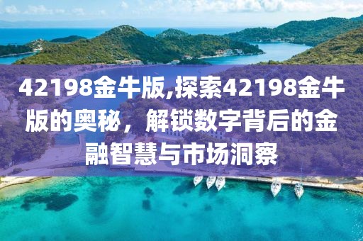 42198金牛版,探索42198金牛版的奥秘，解锁数字背后的金融智慧与市场洞察