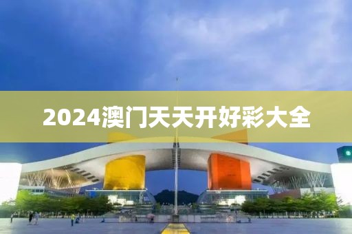 2024澳门天天开好彩大全