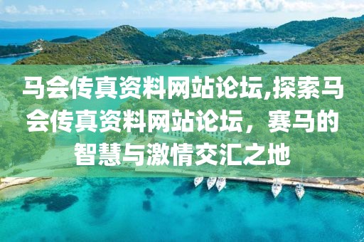马会传真资料网站论坛,探索马会传真资料网站论坛，赛马的智慧与激情交汇之地