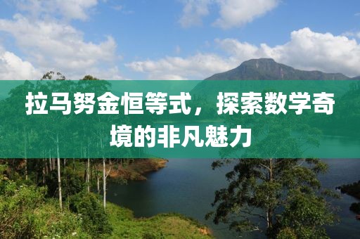 拉马努金恒等式，探索数学奇境的非凡魅力