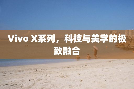Vivo X系列，科技与美学的极致融合