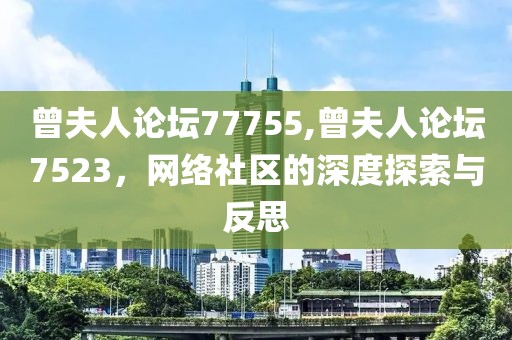 曾夫人论坛77755,曾夫人论坛7523，网络社区的深度探索与反思