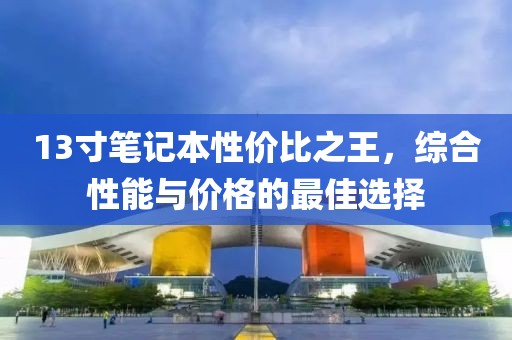 13寸笔记本性价比之王，综合性能与价格的最佳选择