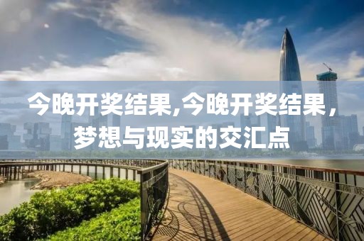 今晚开奖结果,今晚开奖结果，梦想与现实的交汇点