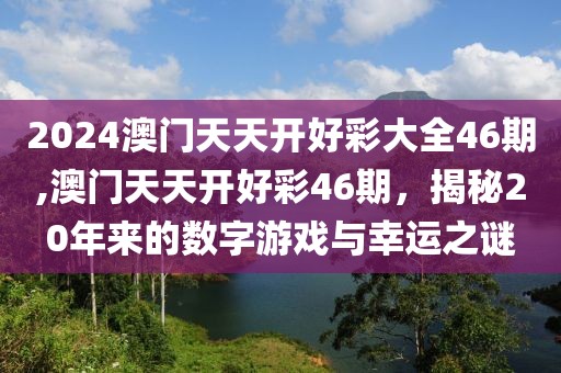 2024澳门天天开好彩大全46期,澳门天天开好彩46期，揭秘20年来的数字游戏与幸运之谜