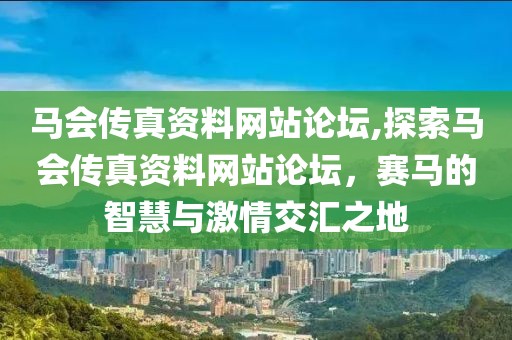 马会传真资料网站论坛,探索马会传真资料网站论坛，赛马的智慧与激情交汇之地