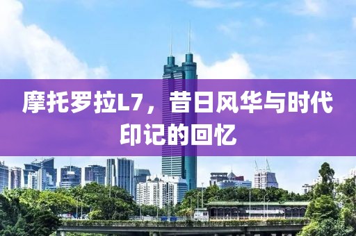 摩托罗拉L7，昔日风华与时代印记的回忆