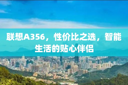 联想A356，性价比之选，智能生活的贴心伴侣