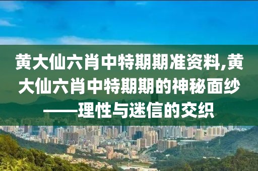 黄大仙六肖中特期期准资料,黄大仙六肖中特期期的神秘面纱——理性与迷信的交织