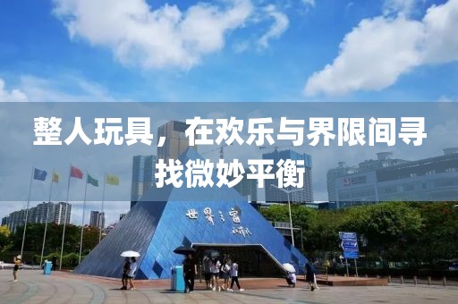 整人玩具，在欢乐与界限间寻找微妙平衡