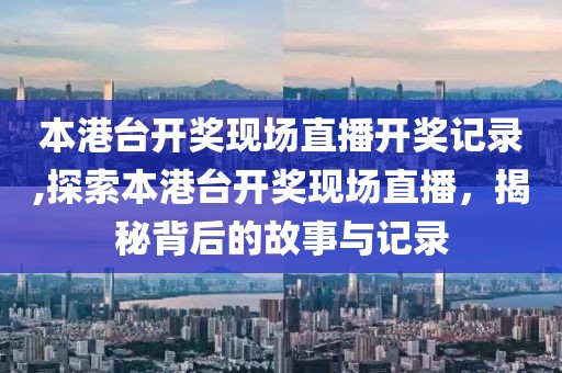 本港台开奖现场直播开奖记录,探索本港台开奖现场直播，揭秘背后的故事与记录